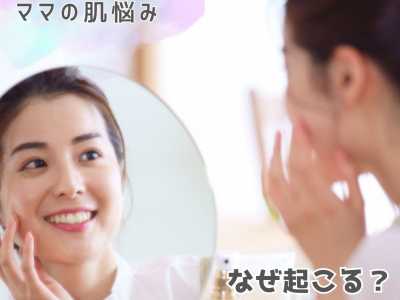 子育て中のママの肌悩みは、なぜ起こる？原因×対策をご紹介！