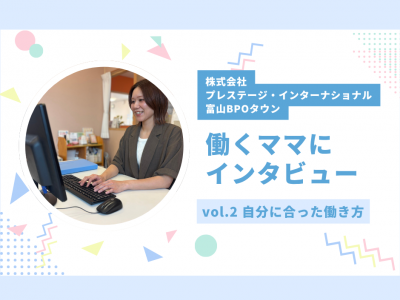 働き方に悩むママ必見★働くママにインタビューしてみました！vol.2｜株式会社プレステージ・インターナショナル 富山BPOタウン