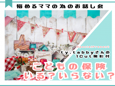 【大好評につきアンコール開催決定！】こどもの保険いる？いらない？座談会にty.tabbyさんがやってくる♡