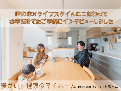 【暖かい家に住みたい！】富山でこだわりの一軒家を建てたご家族にインタビューしました♪｜山下ホーム
