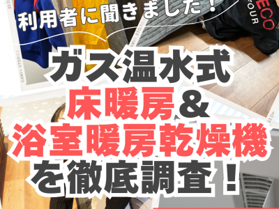 【利用者に聞きました】冬もポカポカ！ガス温水式「床暖房＆浴室暖房乾燥機」を徹底調査！