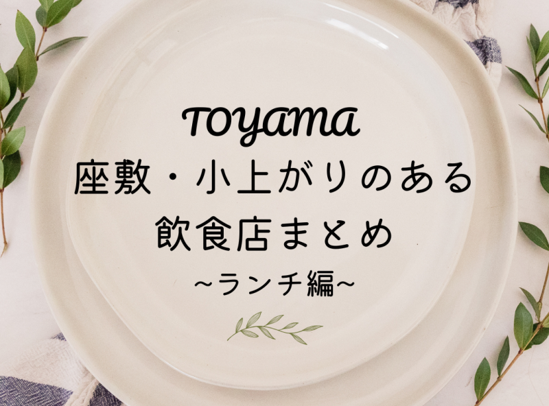 【ランチ編】座敷・小上がりのある飲食店まとめ｜富山 グルメ ランチ