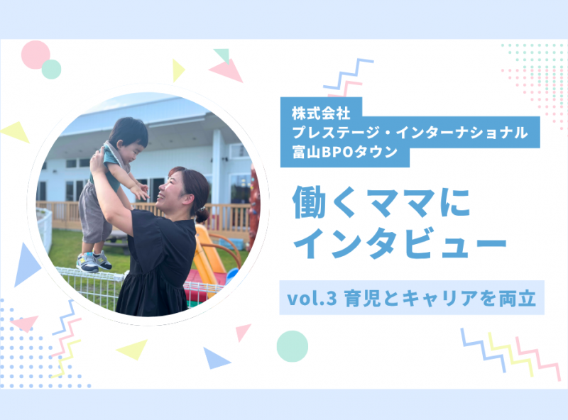 働き方に悩むママ必見★働くママにインタビューしてみました！vol.3｜株式会社プレステージ・インターナショナル 富山BPOタウン