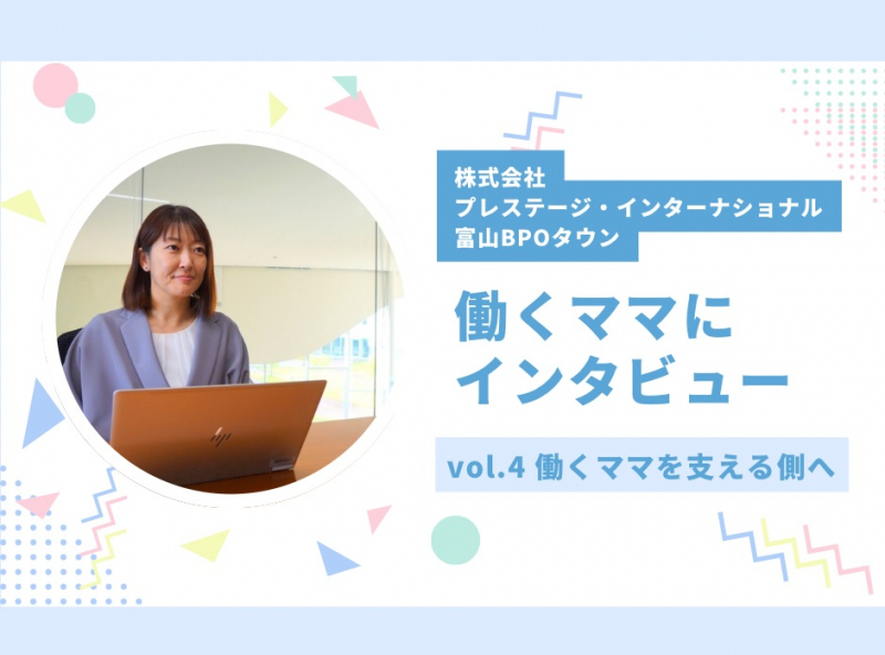 働き方に悩むママ必見★働くママにインタビューしてみました！vol.4｜株式会社プレステージ・インターナショナル 富山BPOタウン
