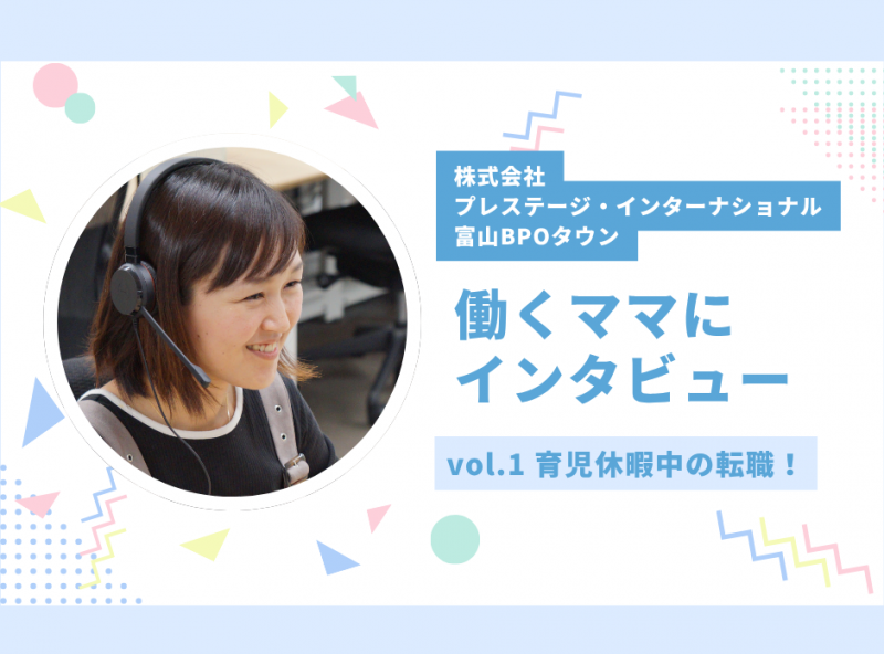 【新連載】働き方に悩むママ必見★働くママにインタビューしてみました！vol.1｜株式会社プレステージ・インターナショナル 富山BPOタウン